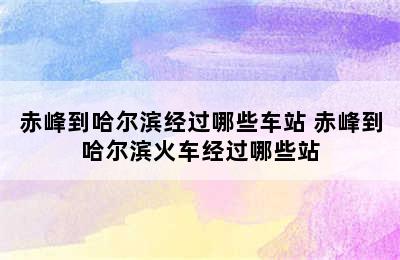 赤峰到哈尔滨经过哪些车站 赤峰到哈尔滨火车经过哪些站